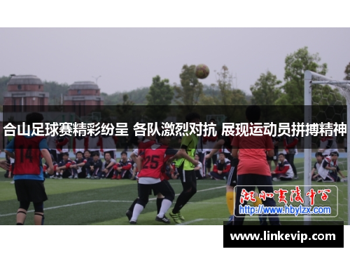 合山足球赛精彩纷呈 各队激烈对抗 展现运动员拼搏精神