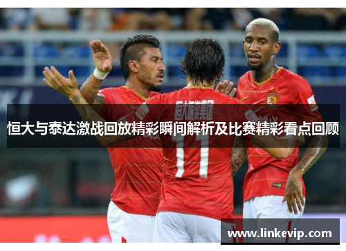 恒大与泰达激战回放精彩瞬间解析及比赛精彩看点回顾