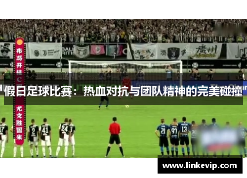 假日足球比赛：热血对抗与团队精神的完美碰撞