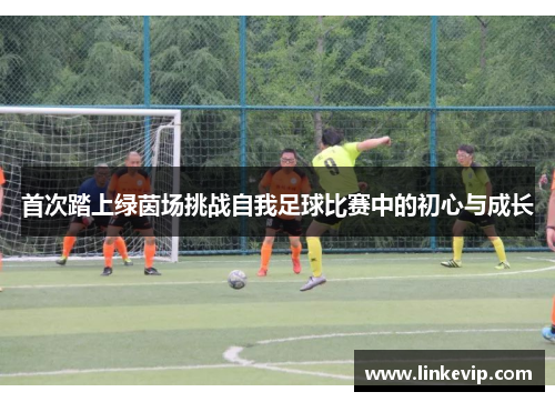 首次踏上绿茵场挑战自我足球比赛中的初心与成长
