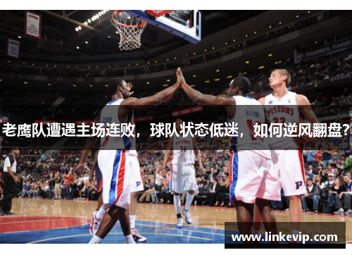 老鹰队遭遇主场连败，球队状态低迷，如何逆风翻盘？
