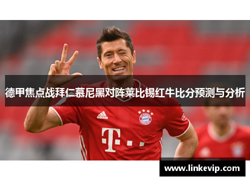 德甲焦点战拜仁慕尼黑对阵莱比锡红牛比分预测与分析