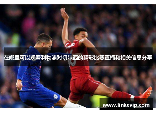 在哪里可以观看利物浦对切尔西的精彩比赛直播和相关信息分享