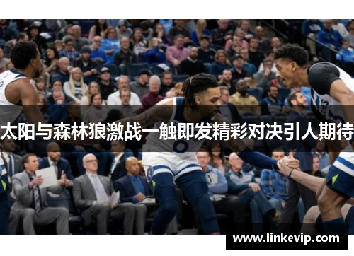 太阳与森林狼激战一触即发精彩对决引人期待
