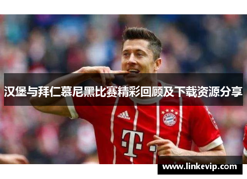 汉堡与拜仁慕尼黑比赛精彩回顾及下载资源分享