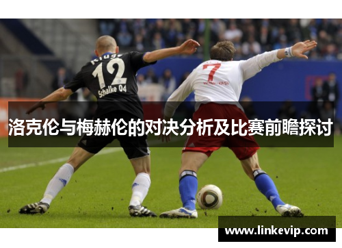 洛克伦与梅赫伦的对决分析及比赛前瞻探讨